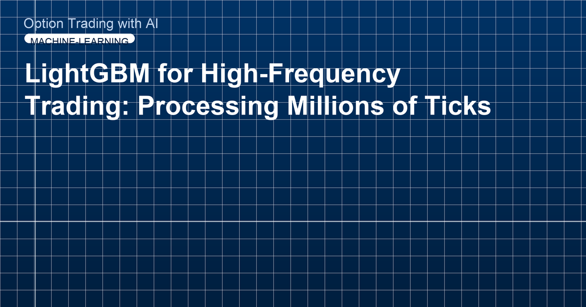 LightGBM for High-Frequency Trading: Processing Millions of Ticks